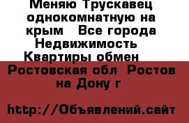 Меняю Трускавец однокомнатную на крым - Все города Недвижимость » Квартиры обмен   . Ростовская обл.,Ростов-на-Дону г.